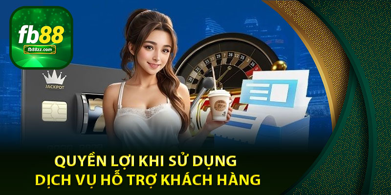 Quyền lợi khi sử dụng dịch vụ hỗ trợ khách hàng